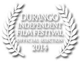 Official Selection Durango Independent Film Festival 2014